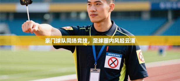 豪门球队同场竞技，足球圈内风起云涌