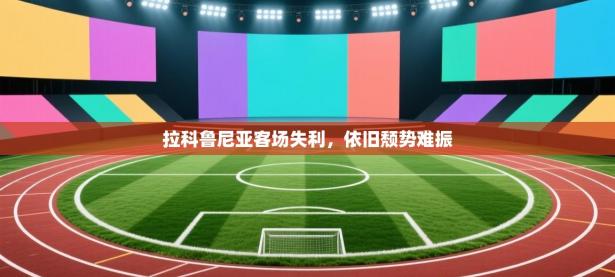 拉科鲁尼亚客场失利，依旧颓势难振