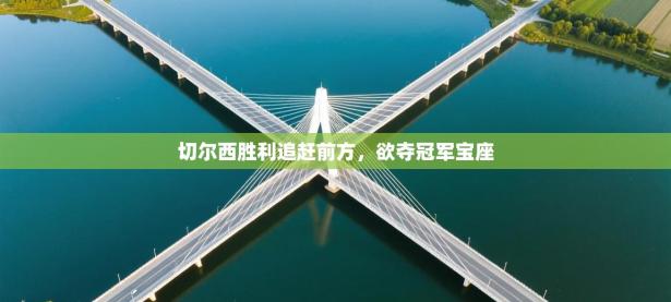 切尔西胜利追赶前方，欲夺冠军宝座