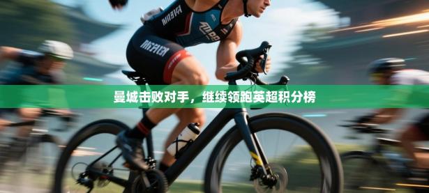 曼城击败对手，继续领跑英超积分榜