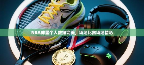 NBA球星个人数据完美，场场比赛场场精彩