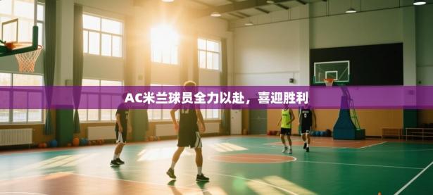 AC米兰球员全力以赴，喜迎胜利