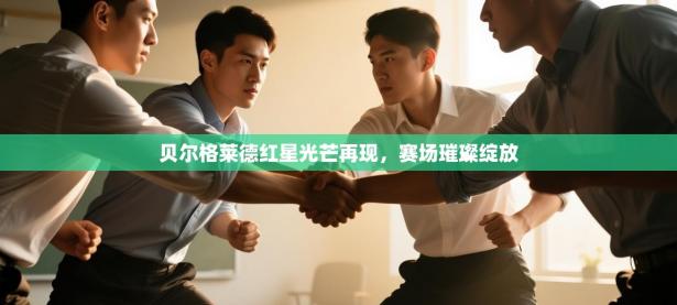 贝尔格莱德红星光芒再现，赛场璀璨绽放