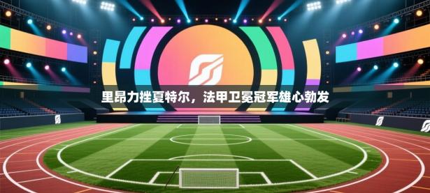 里昂力挫夏特尔，法甲卫冕冠军雄心勃发