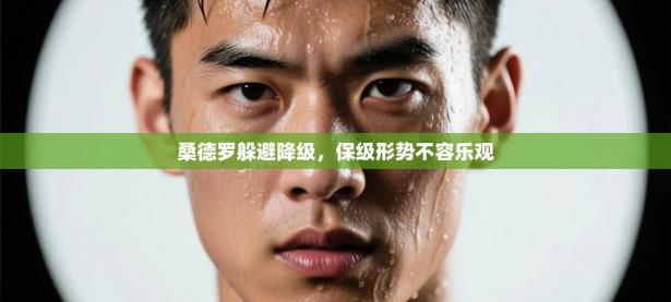 桑德罗躲避降级，保级形势不容乐观