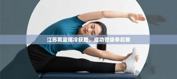 江苏男篮爆冷获胜，成功晋级季后赛