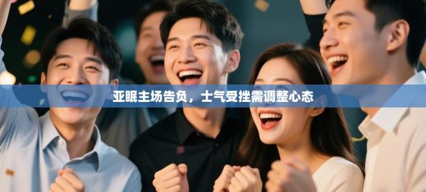 亚眠主场告负，士气受挫需调整心态