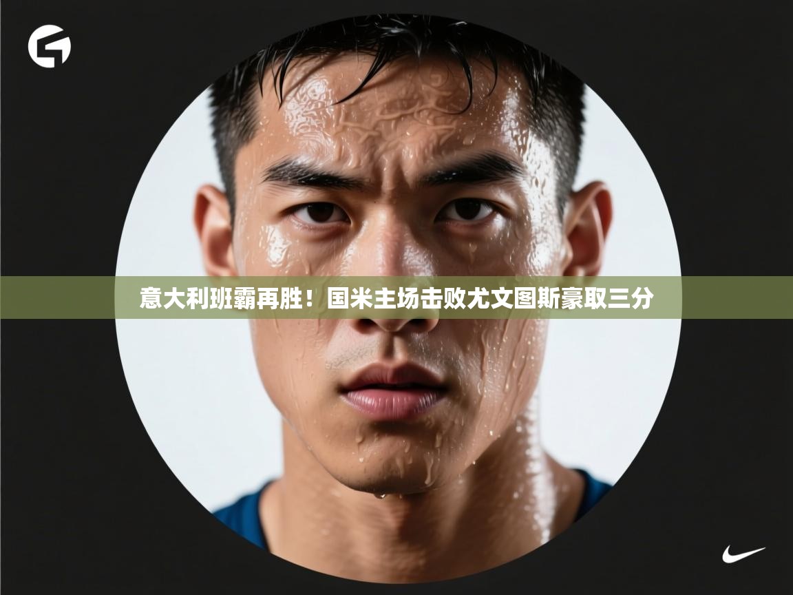 意大利班霸再胜！国米主场击败尤文图斯豪取三分  第1张