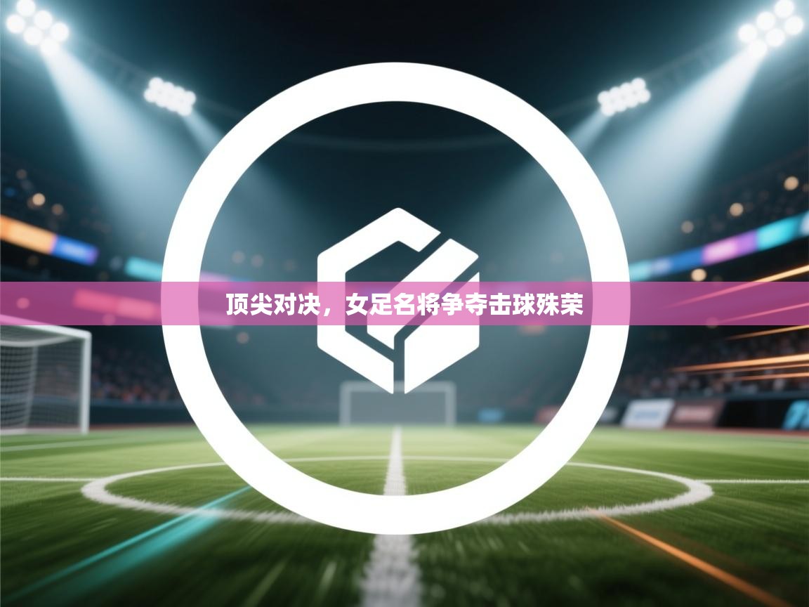 顶尖对决，女足名将争夺击球殊荣  第1张